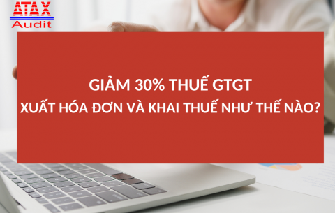 GIẢM 30% THUẾ GTGT -  XUẤT HÓA ĐƠN VÀ KHAI THUẾ NHƯ THẾ NÀO? 